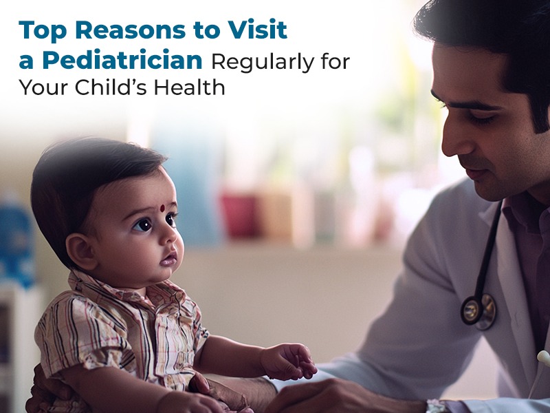 Top Reasons to Visit a Pediatrician Regularly for Your Child’s Health